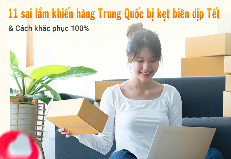11 sai lầm khiến hàng Trung Quốc bị kẹt biên dịp Tết 2026 (90% mắc phải)